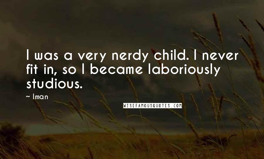 Iman Quotes: I was a very nerdy child. I never fit in, so I became laboriously studious.