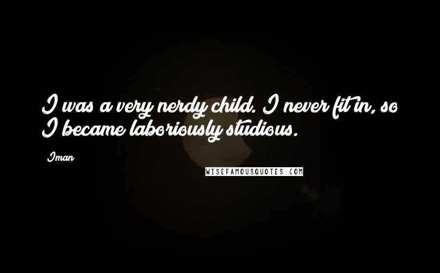 Iman Quotes: I was a very nerdy child. I never fit in, so I became laboriously studious.