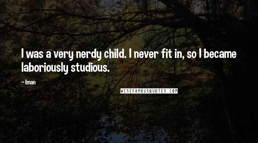 Iman Quotes: I was a very nerdy child. I never fit in, so I became laboriously studious.