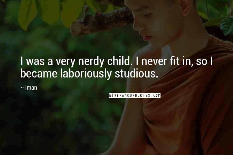 Iman Quotes: I was a very nerdy child. I never fit in, so I became laboriously studious.
