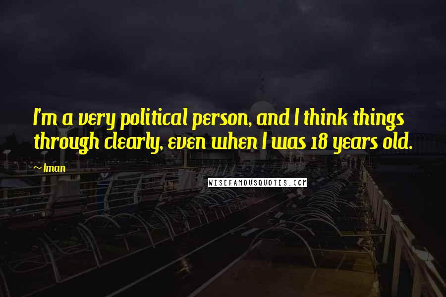 Iman Quotes: I'm a very political person, and I think things through clearly, even when I was 18 years old.