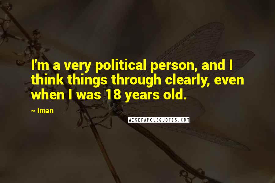 Iman Quotes: I'm a very political person, and I think things through clearly, even when I was 18 years old.