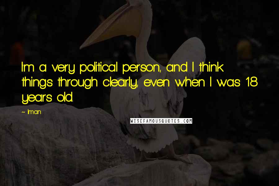 Iman Quotes: I'm a very political person, and I think things through clearly, even when I was 18 years old.