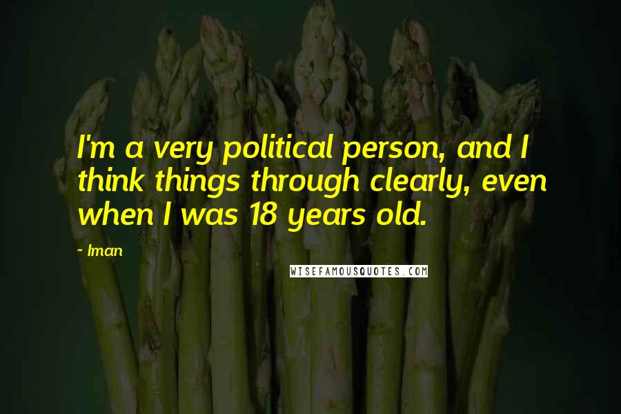 Iman Quotes: I'm a very political person, and I think things through clearly, even when I was 18 years old.