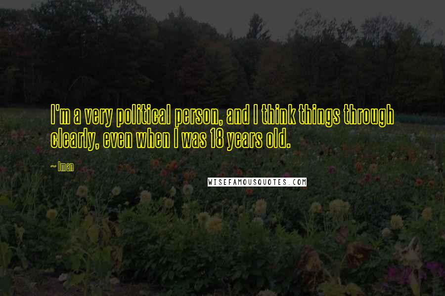 Iman Quotes: I'm a very political person, and I think things through clearly, even when I was 18 years old.