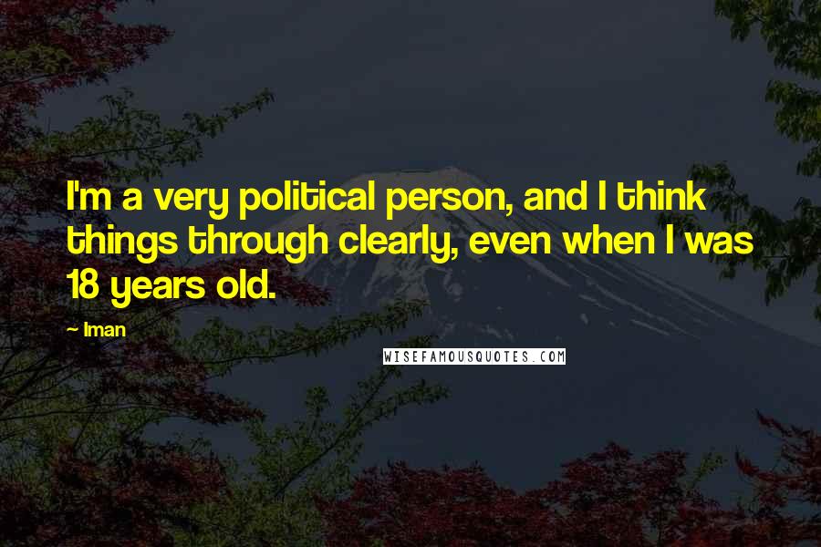 Iman Quotes: I'm a very political person, and I think things through clearly, even when I was 18 years old.