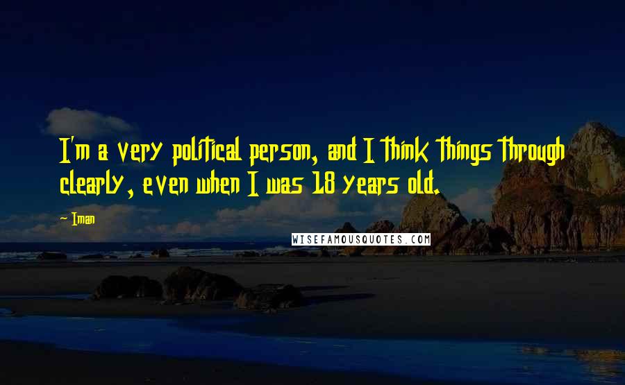 Iman Quotes: I'm a very political person, and I think things through clearly, even when I was 18 years old.