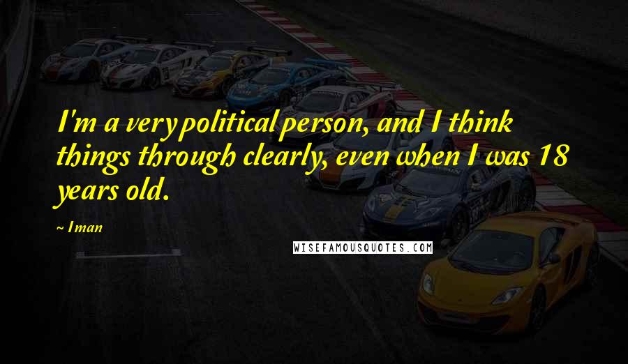 Iman Quotes: I'm a very political person, and I think things through clearly, even when I was 18 years old.