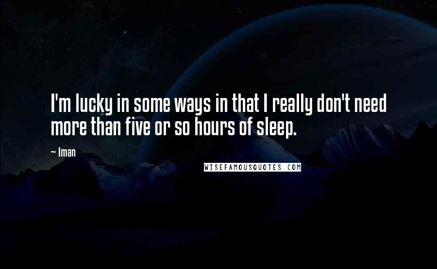 Iman Quotes: I'm lucky in some ways in that I really don't need more than five or so hours of sleep.
