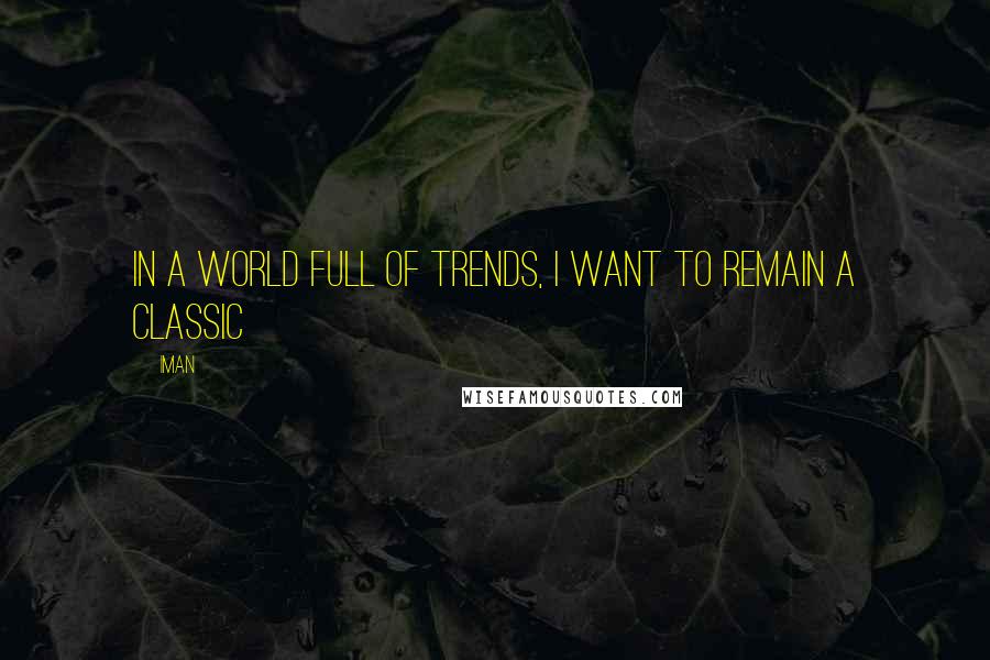 Iman Quotes: in a world full of trends, i want to remain a classic