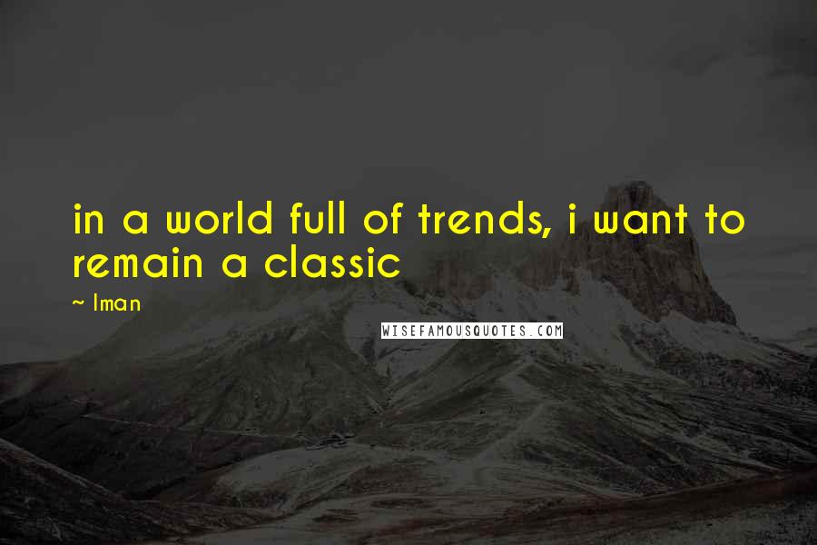 Iman Quotes: in a world full of trends, i want to remain a classic