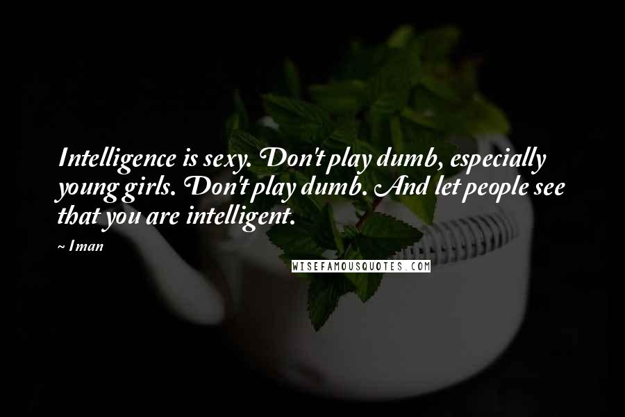 Iman Quotes: Intelligence is sexy. Don't play dumb, especially young girls. Don't play dumb. And let people see that you are intelligent.