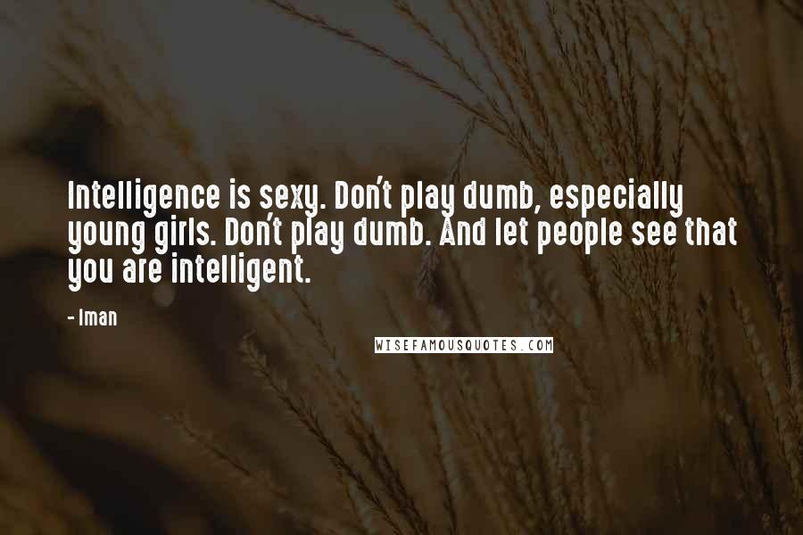 Iman Quotes: Intelligence is sexy. Don't play dumb, especially young girls. Don't play dumb. And let people see that you are intelligent.