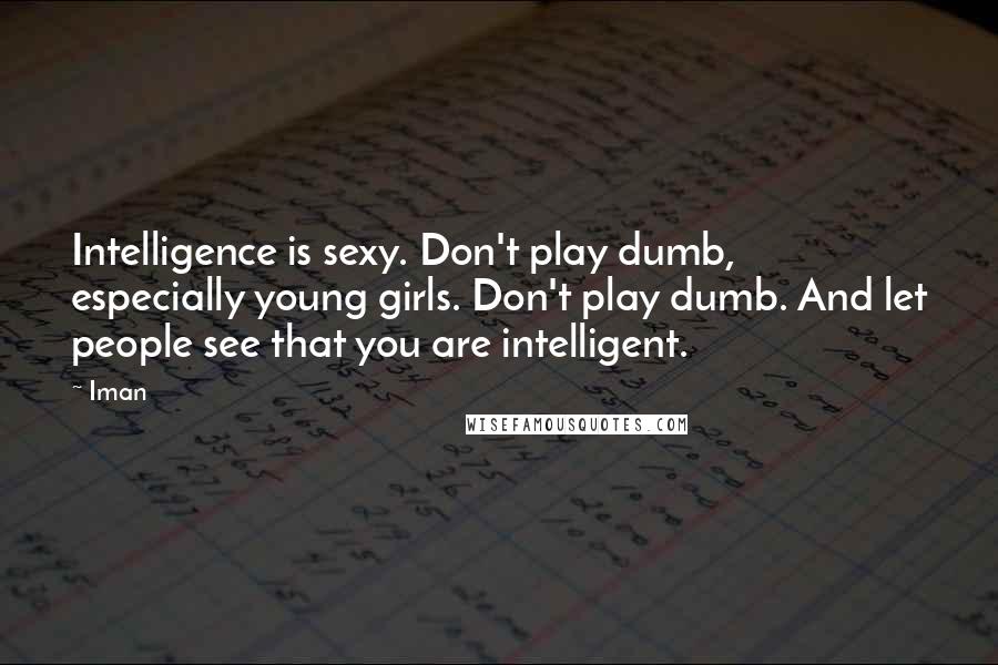 Iman Quotes: Intelligence is sexy. Don't play dumb, especially young girls. Don't play dumb. And let people see that you are intelligent.