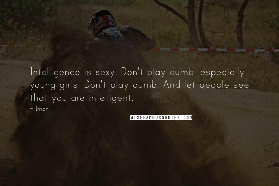 Iman Quotes: Intelligence is sexy. Don't play dumb, especially young girls. Don't play dumb. And let people see that you are intelligent.