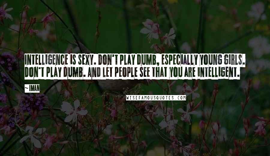 Iman Quotes: Intelligence is sexy. Don't play dumb, especially young girls. Don't play dumb. And let people see that you are intelligent.