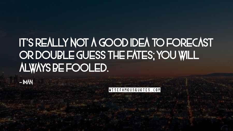 Iman Quotes: It's really not a good idea to forecast or double guess the fates; you will always be fooled.