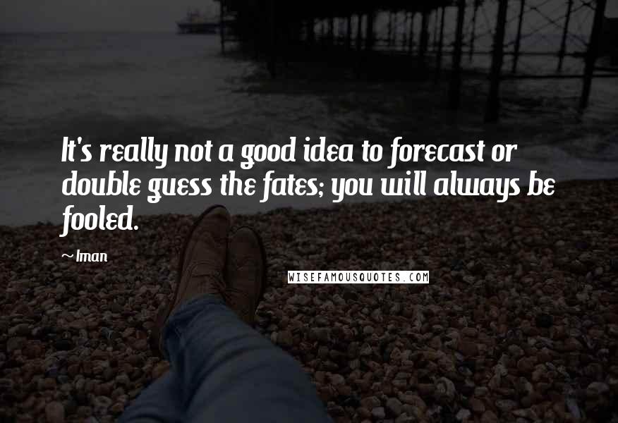 Iman Quotes: It's really not a good idea to forecast or double guess the fates; you will always be fooled.