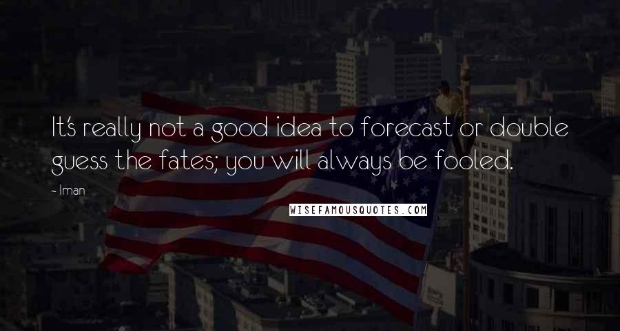 Iman Quotes: It's really not a good idea to forecast or double guess the fates; you will always be fooled.