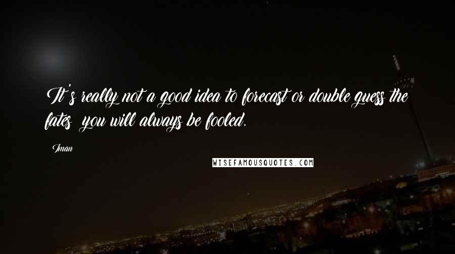 Iman Quotes: It's really not a good idea to forecast or double guess the fates; you will always be fooled.