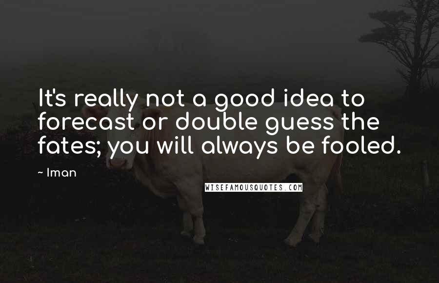 Iman Quotes: It's really not a good idea to forecast or double guess the fates; you will always be fooled.