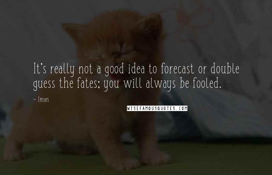 Iman Quotes: It's really not a good idea to forecast or double guess the fates; you will always be fooled.