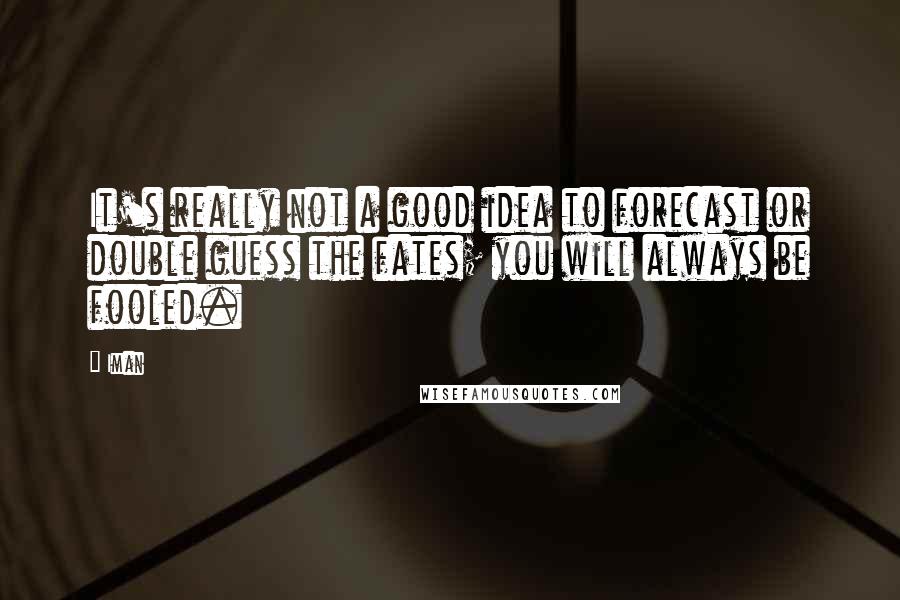 Iman Quotes: It's really not a good idea to forecast or double guess the fates; you will always be fooled.