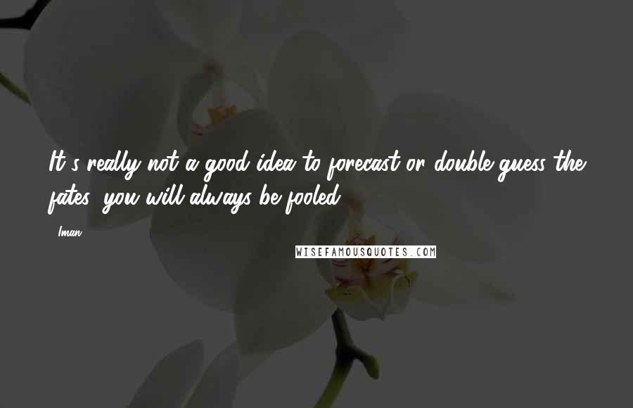 Iman Quotes: It's really not a good idea to forecast or double guess the fates; you will always be fooled.