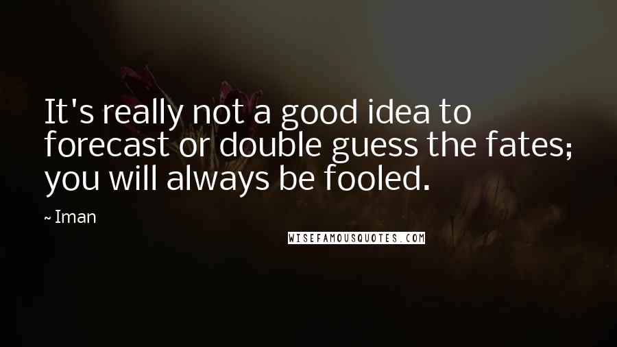 Iman Quotes: It's really not a good idea to forecast or double guess the fates; you will always be fooled.