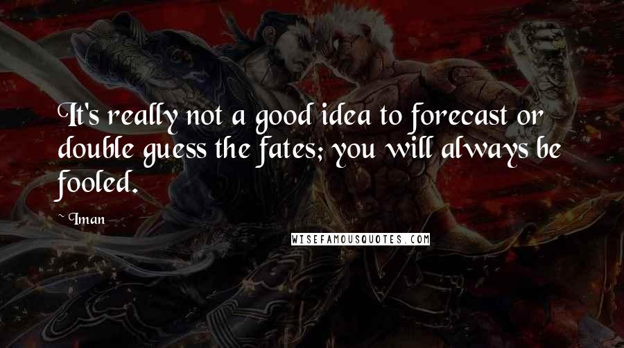 Iman Quotes: It's really not a good idea to forecast or double guess the fates; you will always be fooled.