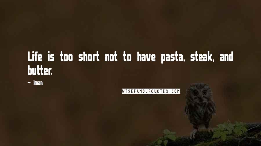 Iman Quotes: Life is too short not to have pasta, steak, and butter.