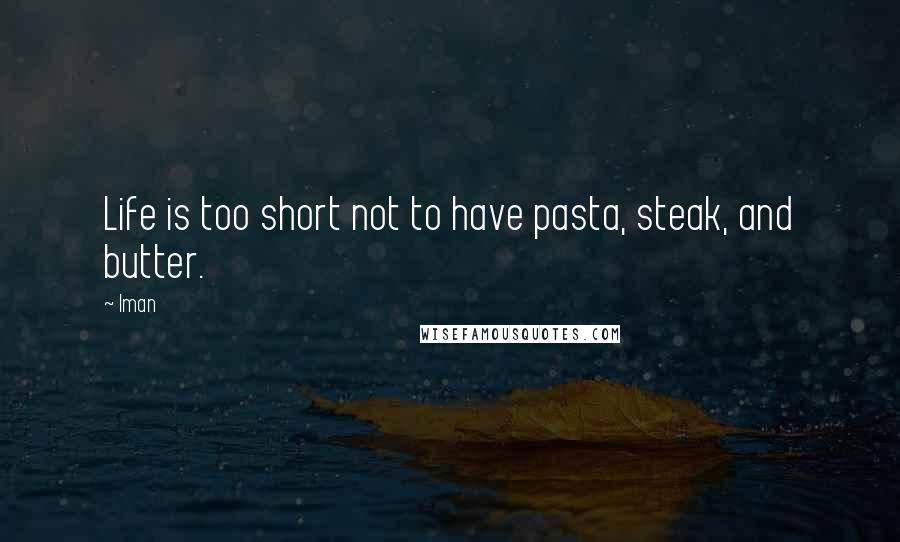 Iman Quotes: Life is too short not to have pasta, steak, and butter.