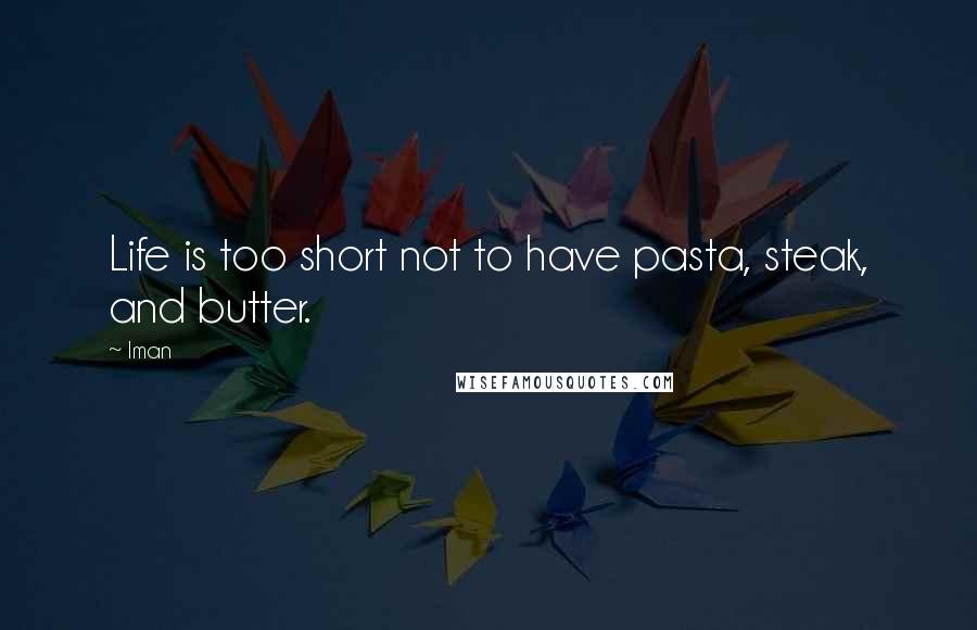 Iman Quotes: Life is too short not to have pasta, steak, and butter.