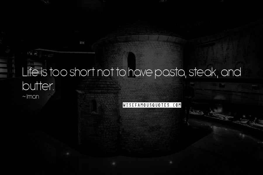 Iman Quotes: Life is too short not to have pasta, steak, and butter.