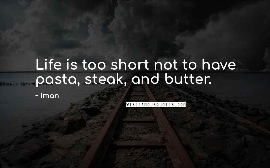 Iman Quotes: Life is too short not to have pasta, steak, and butter.