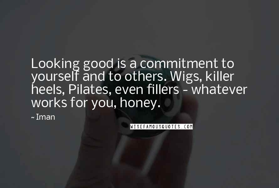 Iman Quotes: Looking good is a commitment to yourself and to others. Wigs, killer heels, Pilates, even fillers - whatever works for you, honey.