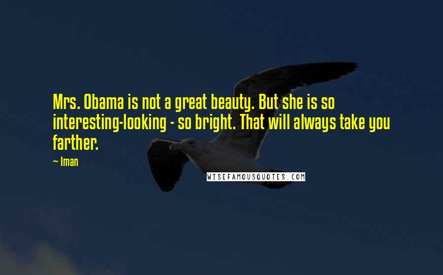Iman Quotes: Mrs. Obama is not a great beauty. But she is so interesting-looking - so bright. That will always take you farther.