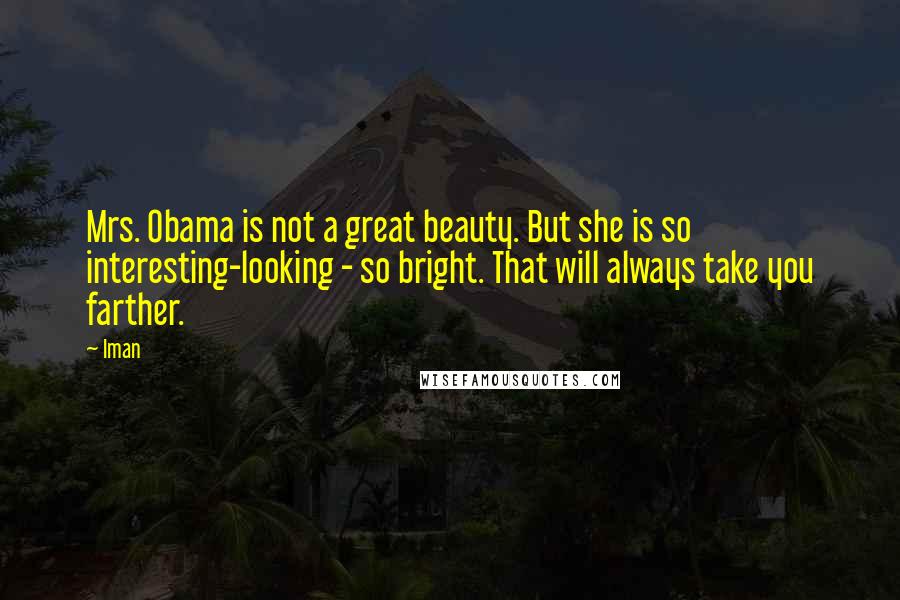Iman Quotes: Mrs. Obama is not a great beauty. But she is so interesting-looking - so bright. That will always take you farther.