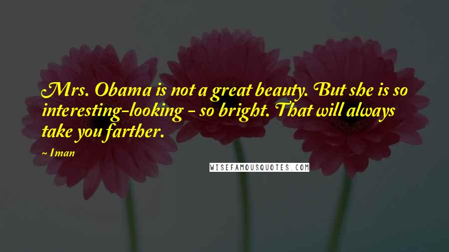Iman Quotes: Mrs. Obama is not a great beauty. But she is so interesting-looking - so bright. That will always take you farther.