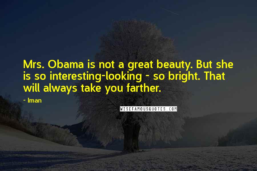 Iman Quotes: Mrs. Obama is not a great beauty. But she is so interesting-looking - so bright. That will always take you farther.