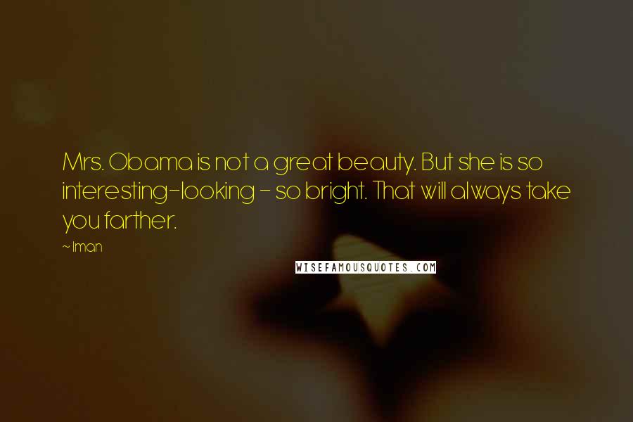 Iman Quotes: Mrs. Obama is not a great beauty. But she is so interesting-looking - so bright. That will always take you farther.