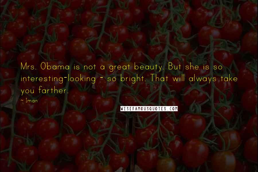 Iman Quotes: Mrs. Obama is not a great beauty. But she is so interesting-looking - so bright. That will always take you farther.