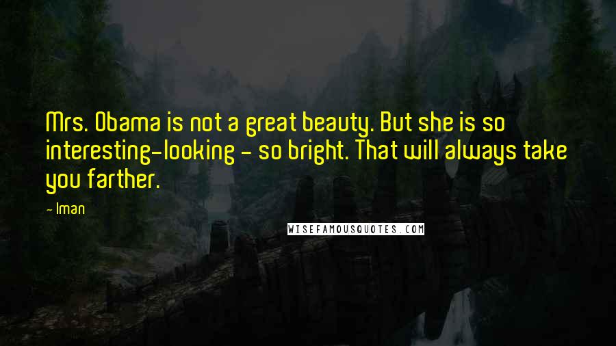 Iman Quotes: Mrs. Obama is not a great beauty. But she is so interesting-looking - so bright. That will always take you farther.