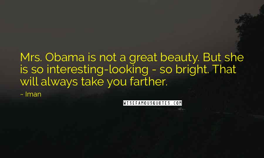 Iman Quotes: Mrs. Obama is not a great beauty. But she is so interesting-looking - so bright. That will always take you farther.