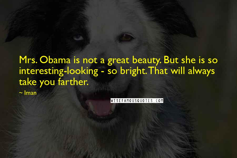 Iman Quotes: Mrs. Obama is not a great beauty. But she is so interesting-looking - so bright. That will always take you farther.