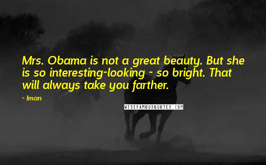 Iman Quotes: Mrs. Obama is not a great beauty. But she is so interesting-looking - so bright. That will always take you farther.