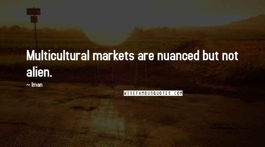 Iman Quotes: Multicultural markets are nuanced but not alien.