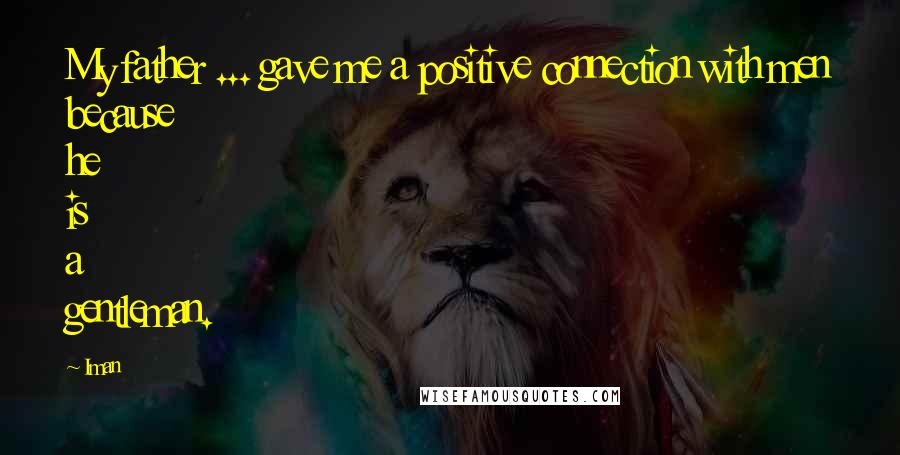 Iman Quotes: My father ... gave me a positive connection with men because he is a gentleman.