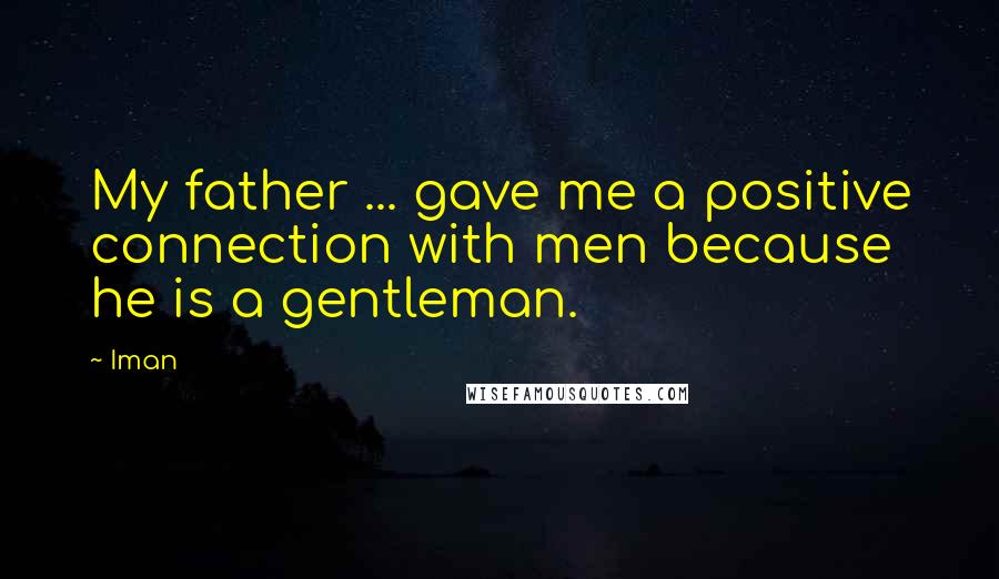 Iman Quotes: My father ... gave me a positive connection with men because he is a gentleman.