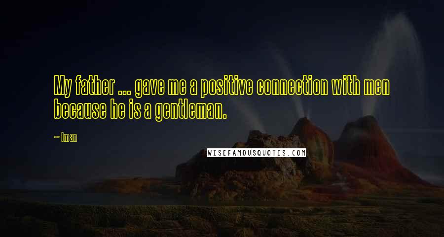 Iman Quotes: My father ... gave me a positive connection with men because he is a gentleman.